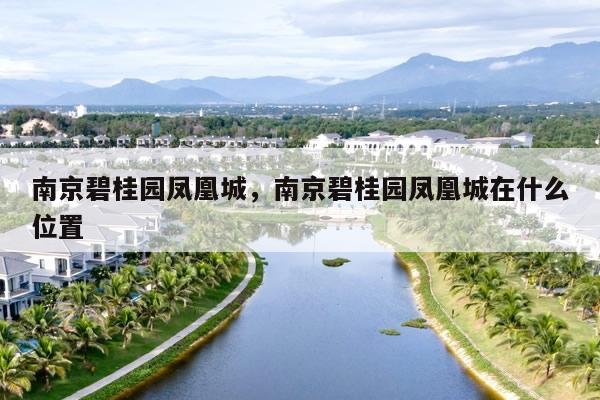 南京碧桂园凤凰城,南京碧桂园凤凰城在什么位置